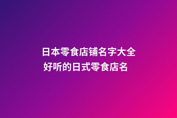 日本零食店铺名字大全 好听的日式零食店名-第1张-店铺起名-玄机派